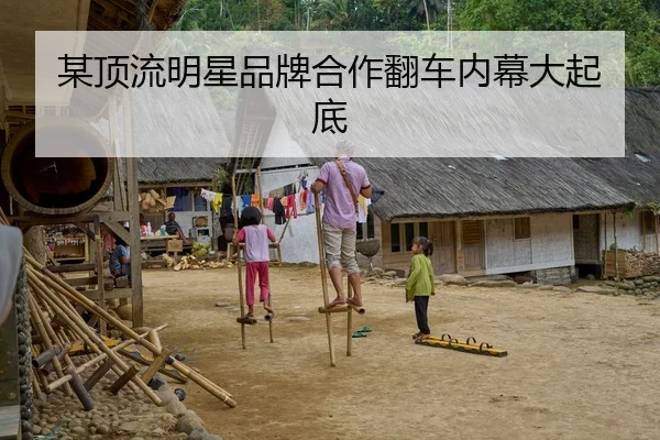 某顶流明星品牌合作翻车内幕大起底